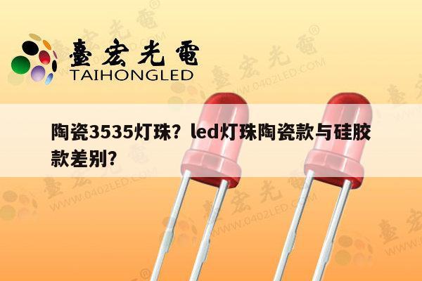 陶瓷3535灯珠?led灯珠陶瓷款与硅胶款差别?-第1张图片-led灯珠, 贴片led灯珠, 直插led灯珠, 大功率灯珠, 3528灯珠, led灯珠厂家广东台宏光电科技有限公司 服务热线400-689-8189 陶瓷3535灯珠?led灯珠陶瓷款与硅胶款差别?-第1张图片-led灯珠, 贴片led灯珠, 直插led灯珠, 大功率灯珠, 3528灯珠, led灯珠厂家广东台宏光电科技有限公司 服务热线400-689-8189