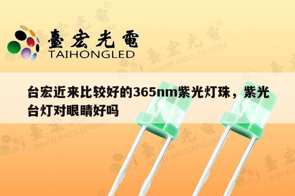 台宏近来比较好的365nm紫光灯珠，紫光台灯对眼睛好吗-第1张图片-led灯珠, 贴片led灯珠, 直插led灯珠, 大功率灯珠, 3528灯珠, led灯珠厂家广东台宏光电科技有限公司 服务热线400-689-8189