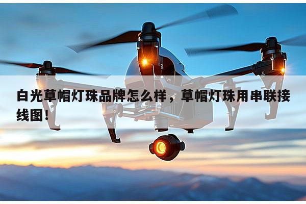 白光草帽灯珠品牌怎么样，草帽灯珠用串联接线图！-第1张图片-led灯珠, 贴片led灯珠, 直插led灯珠, 大功率灯珠, 3528灯珠, led灯珠厂家广东台宏光电科技有限公司 服务热线400-689-8189