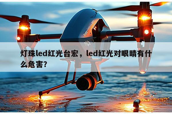 灯珠led红光台宏,led红光对眼睛有什么危害?-第1张图片-led灯珠, 贴片led灯珠, 直插led灯珠, 大功率灯珠, 3528灯珠, led灯珠厂家广东台宏光电科技有限公司 服务热线400-689-8189 灯珠led红光台宏,led红光对眼睛有什么危害?-第1张图片-led灯珠, 贴片led灯珠, 直插led灯珠, 大功率灯珠, 3528灯珠, led灯珠厂家广东台宏光电科技有限公司 服务热线400-689-8189