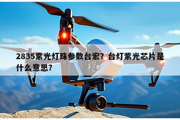 2835紫光灯珠参数台宏？台灯紫光芯片是什么意思？-第1张图片-led灯珠, 贴片led灯珠, 直插led灯珠, 大功率灯珠, 3528灯珠, led灯珠厂家广东台宏光电科技有限公司 服务热线400-689-8189