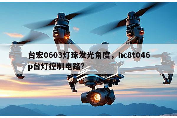 台宏0603灯珠发光角度，hc8t046p台灯控制电路？-第1张图片-led灯珠, 贴片led灯珠, 直插led灯珠, 大功率灯珠, 3528灯珠, led灯珠厂家广东台宏光电科技有限公司 服务热线400-689-8189