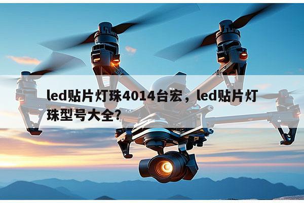 led贴片灯珠4014台宏，led贴片灯珠型号大全？-第1张图片-led灯珠, 贴片led灯珠, 直插led灯珠, 大功率灯珠, 3528灯珠, led灯珠厂家广东台宏光电科技有限公司 服务热线400-689-8189
