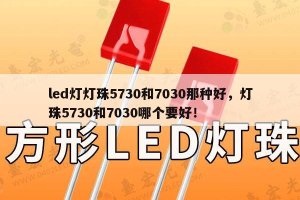led灯灯珠5730和7030那种好，灯珠5730和7030哪个要好！-第1张图片-led灯珠, 贴片led灯珠, 直插led灯珠, 大功率灯珠, 3528灯珠, led灯珠厂家广东台宏光电科技有限公司 服务热线400-689-8189