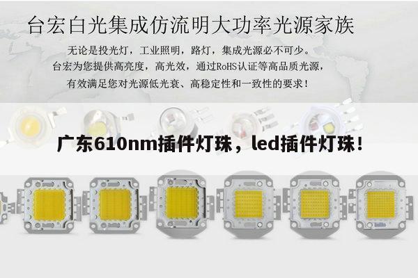 广东610nm插件灯珠，led插件灯珠！-第1张图片-led灯珠, 贴片led灯珠, 直插led灯珠, 大功率灯珠, 3528灯珠, led灯珠厂家广东台宏光电科技有限公司 服务热线400-689-8189