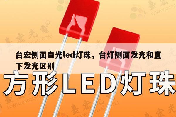 台宏侧面白光led灯珠，台灯侧面发光和直下发光区别-第1张图片-led灯珠, 贴片led灯珠, 直插led灯珠, 大功率灯珠, 3528灯珠, led灯珠厂家广东台宏光电科技有限公司 服务热线400-689-8189