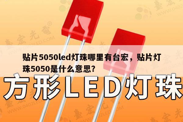 贴片5050led灯珠哪里有台宏，贴片灯珠5050是什么意思？-第1张图片-led灯珠, 贴片led灯珠, 直插led灯珠, 大功率灯珠, 3528灯珠, led灯珠厂家广东台宏光电科技有限公司 服务热线400-689-8189
