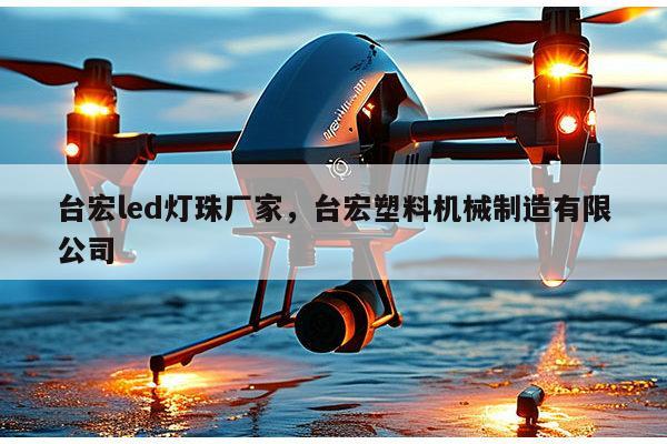 台宏led灯珠厂家,台宏塑料机械制造有限公司-第1张图片-led灯珠, 贴片led灯珠, 直插led灯珠, 大功率灯珠, 3528灯珠, led灯珠厂家广东台宏光电科技有限公司 服务热线400-689-8189 台宏led灯珠厂家,台宏塑料机械制造有限公司-第1张图片-led灯珠, 贴片led灯珠, 直插led灯珠, 大功率灯珠, 3528灯珠, led灯珠厂家广东台宏光电科技有限公司 服务热线400-689-8189