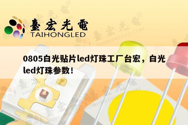 0805白光贴片led灯珠工厂台宏,白光led灯珠参数!-第1张图片-led灯珠, 贴片led灯珠, 直插led灯珠, 大功率灯珠, 3528灯珠, led灯珠厂家广东台宏光电科技有限公司 服务热线400-689-8189 0805白光贴片led灯珠工厂台宏,白光led灯珠参数!-第1张图片-led灯珠, 贴片led灯珠, 直插led灯珠, 大功率灯珠, 3528灯珠, led灯珠厂家广东台宏光电科技有限公司 服务热线400-689-8189