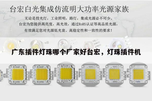 广东插件灯珠哪个厂家好台宏，灯珠插件机-第1张图片-led灯珠, 贴片led灯珠, 直插led灯珠, 大功率灯珠, 3528灯珠, led灯珠厂家广东台宏光电科技有限公司 服务热线400-689-8189