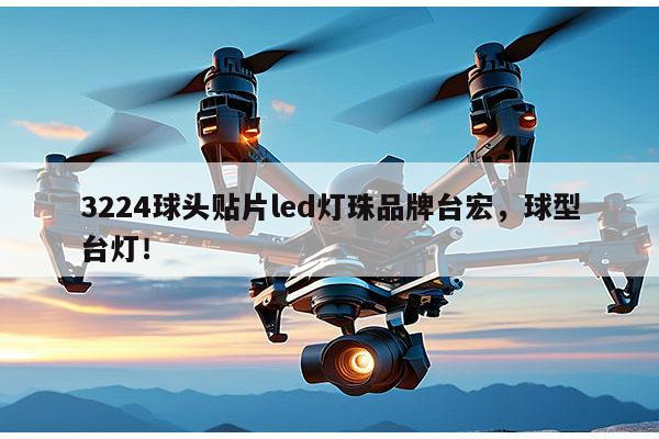 3224球头贴片led灯珠品牌台宏，球型台灯！-第1张图片-led灯珠, 贴片led灯珠, 直插led灯珠, 大功率灯珠, 3528灯珠, led灯珠厂家广东台宏光电科技有限公司 服务热线400-689-8189