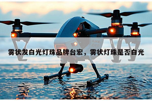 雾状发白光灯珠品牌台宏，雾状灯珠是否白光-第1张图片-led灯珠, 贴片led灯珠, 直插led灯珠, 大功率灯珠, 3528灯珠, led灯珠厂家广东台宏光电科技有限公司 服务热线400-689-8189