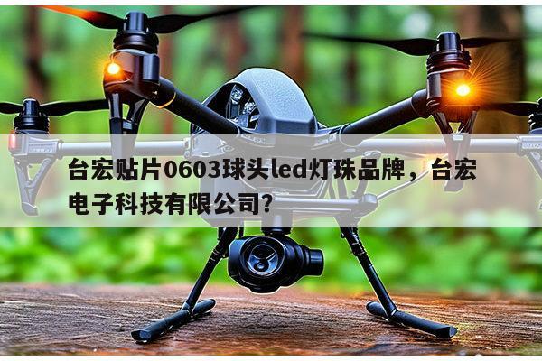 台宏贴片0603球头led灯珠品牌,台宏电子科技有限公司?-第1张图片-led灯珠, 贴片led灯珠, 直插led灯珠, 大功率灯珠, 3528灯珠, led灯珠厂家广东台宏光电科技有限公司 服务热线400-689-8189 台宏贴片0603球头led灯珠品牌,台宏电子科技有限公司?-第1张图片-led灯珠, 贴片led灯珠, 直插led灯珠, 大功率灯珠, 3528灯珠, led灯珠厂家广东台宏光电科技有限公司 服务热线400-689-8189