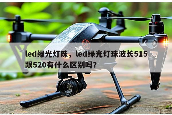 led绿光灯珠，led绿光灯珠波长515跟520有什么区别吗？-第1张图片-led灯珠, 贴片led灯珠, 直插led灯珠, 大功率灯珠, 3528灯珠, led灯珠厂家广东台宏光电科技有限公司 服务热线400-689-8189