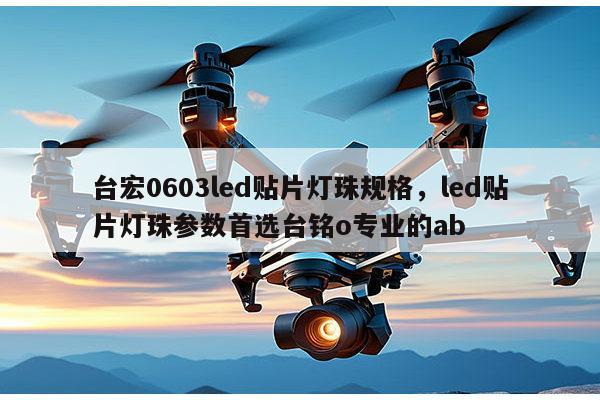 台宏0603led贴片灯珠规格，led贴片灯珠参数首选台铭o专业的ab-第1张图片-led灯珠, 贴片led灯珠, 直插led灯珠, 大功率灯珠, 3528灯珠, led灯珠厂家广东台宏光电科技有限公司 服务热线400-689-8189