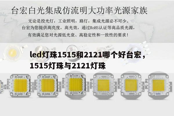 led灯珠1515和2121哪个好台宏，1515灯珠与2121灯珠-第1张图片-led灯珠, 贴片led灯珠, 直插led灯珠, 大功率灯珠, 3528灯珠, led灯珠厂家广东台宏光电科技有限公司 服务热线400-689-8189