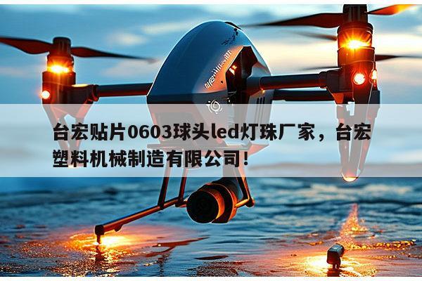 台宏贴片0603球头led灯珠厂家，台宏塑料机械制造有限公司！-第1张图片-led灯珠, 贴片led灯珠, 直插led灯珠, 大功率灯珠, 3528灯珠, led灯珠厂家广东台宏光电科技有限公司 服务热线400-689-8189
