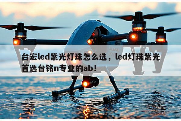 台宏led紫光灯珠怎么选，led灯珠紫光首选台铭n专业的ab！-第1张图片-led灯珠, 贴片led灯珠, 直插led灯珠, 大功率灯珠, 3528灯珠, led灯珠厂家广东台宏光电科技有限公司 服务热线400-689-8189