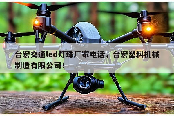 台宏交通led灯珠厂家电话，台宏塑料机械制造有限公司！-第1张图片-led灯珠, 贴片led灯珠, 直插led灯珠, 大功率灯珠, 3528灯珠, led灯珠厂家广东台宏光电科技有限公司 服务热线400-689-8189