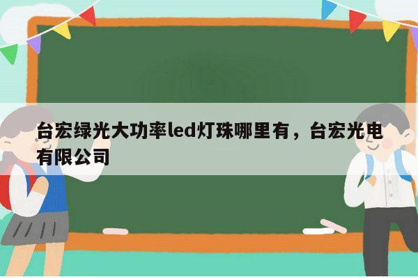 台宏绿光大功率led灯珠哪里有,台宏光电有限公司-第1张图片-led灯珠, 贴片led灯珠, 直插led灯珠, 大功率灯珠, 3528灯珠, led灯珠厂家广东台宏光电科技有限公司 服务热线400-689-8189 台宏绿光大功率led灯珠哪里有,台宏光电有限公司-第1张图片-led灯珠, 贴片led灯珠, 直插led灯珠, 大功率灯珠, 3528灯珠, led灯珠厂家广东台宏光电科技有限公司 服务热线400-689-8189