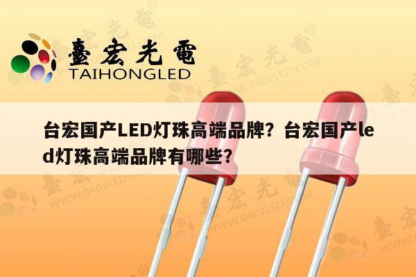 台宏国产LED灯珠高端品牌?台宏国产led灯珠高端品牌有哪些?-第1张图片-led灯珠, 贴片led灯珠, 直插led灯珠, 大功率灯珠, 3528灯珠, led灯珠厂家广东台宏光电科技有限公司 服务热线400-689-8189 台宏国产LED灯珠高端品牌?台宏国产led灯珠高端品牌有哪些?-第1张图片-led灯珠, 贴片led灯珠, 直插led灯珠, 大功率灯珠, 3528灯珠, led灯珠厂家广东台宏光电科技有限公司 服务热线400-689-8189