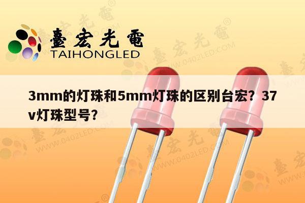 3mm的灯珠和5mm灯珠的区别台宏?37v灯珠型号?-第1张图片-led灯珠, 贴片led灯珠, 直插led灯珠, 大功率灯珠, 3528灯珠, led灯珠厂家广东台宏光电科技有限公司 服务热线400-689-8189 3mm的灯珠和5mm灯珠的区别台宏?37v灯珠型号?-第1张图片-led灯珠, 贴片led灯珠, 直插led灯珠, 大功率灯珠, 3528灯珠, led灯珠厂家广东台宏光电科技有限公司 服务热线400-689-8189