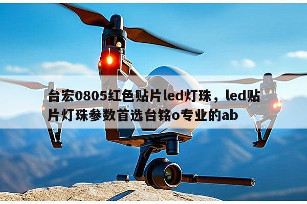 台宏0805红色贴片led灯珠,led贴片灯珠参数首选台铭o专业的ab-第1张图片-led灯珠, 贴片led灯珠, 直插led灯珠, 大功率灯珠, 3528灯珠, led灯珠厂家广东台宏光电科技有限公司 服务热线400-689-8189 台宏0805红色贴片led灯珠,led贴片灯珠参数首选台铭o专业的ab-第1张图片-led灯珠, 贴片led灯珠, 直插led灯珠, 大功率灯珠, 3528灯珠, led灯珠厂家广东台宏光电科技有限公司 服务热线400-689-8189