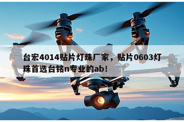 台宏4014贴片灯珠厂家，贴片0603灯珠首选台铭n专业的ab！-第1张图片-led灯珠, 贴片led灯珠, 直插led灯珠, 大功率灯珠, 3528灯珠, led灯珠厂家广东台宏光电科技有限公司 服务热线400-689-8189