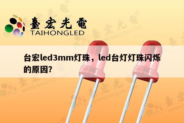 台宏led3mm灯珠,led台灯灯珠闪烁的原因?-第1张图片-led灯珠, 贴片led灯珠, 直插led灯珠, 大功率灯珠, 3528灯珠, led灯珠厂家广东台宏光电科技有限公司 服务热线400-689-8189 台宏led3mm灯珠,led台灯灯珠闪烁的原因?-第1张图片-led灯珠, 贴片led灯珠, 直插led灯珠, 大功率灯珠, 3528灯珠, led灯珠厂家广东台宏光电科技有限公司 服务热线400-689-8189