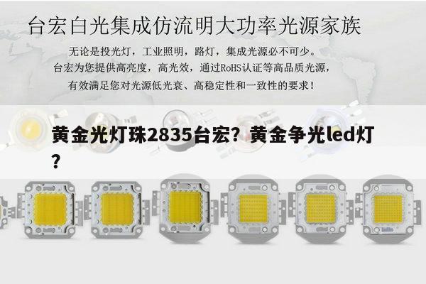 黄金光灯珠2835台宏？黄金争光led灯？-第1张图片-led灯珠, 贴片led灯珠, 直插led灯珠, 大功率灯珠, 3528灯珠, led灯珠厂家广东台宏光电科技有限公司 服务热线400-689-8189