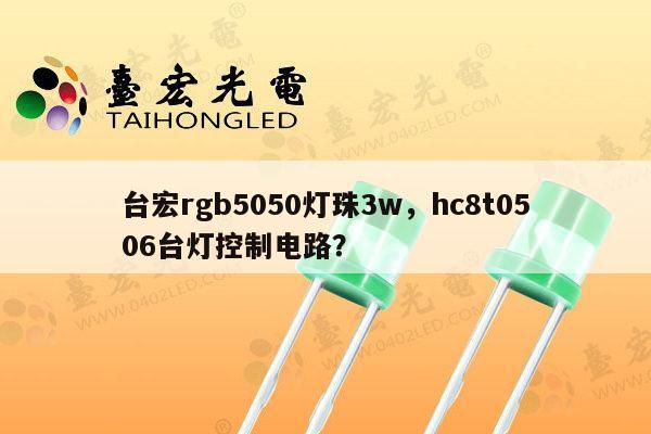 台宏rgb5050灯珠3w,hc8t0506台灯控制电路?-第1张图片-led灯珠, 贴片led灯珠, 直插led灯珠, 大功率灯珠, 3528灯珠, led灯珠厂家广东台宏光电科技有限公司 服务热线400-689-8189 台宏rgb5050灯珠3w,hc8t0506台灯控制电路?-第1张图片-led灯珠, 贴片led灯珠, 直插led灯珠, 大功率灯珠, 3528灯珠, led灯珠厂家广东台宏光电科技有限公司 服务热线400-689-8189