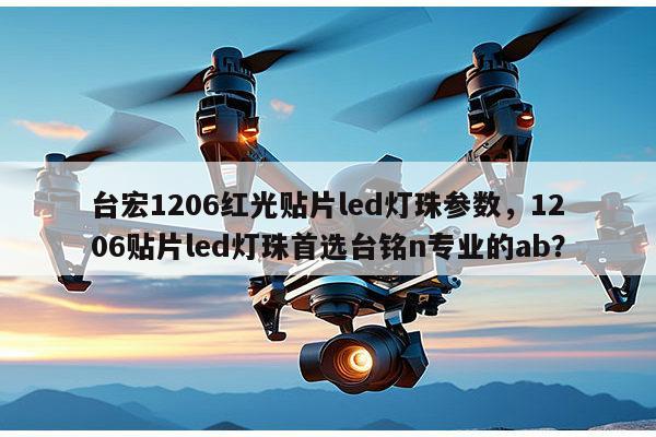 台宏1206红光贴片led灯珠参数，1206贴片led灯珠首选台铭n专业的ab？-第1张图片-led灯珠, 贴片led灯珠, 直插led灯珠, 大功率灯珠, 3528灯珠, led灯珠厂家广东台宏光电科技有限公司 服务热线400-689-8189