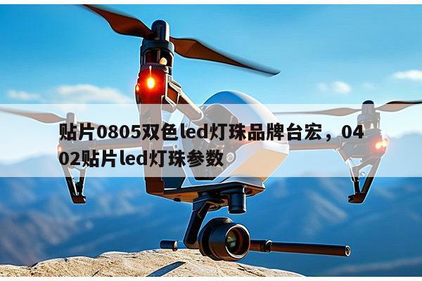 贴片0805双色led灯珠品牌台宏,0402贴片led灯珠参数-第1张图片-led灯珠, 贴片led灯珠, 直插led灯珠, 大功率灯珠, 3528灯珠, led灯珠厂家广东台宏光电科技有限公司 服务热线400-689-8189 贴片0805双色led灯珠品牌台宏,0402贴片led灯珠参数-第1张图片-led灯珠, 贴片led灯珠, 直插led灯珠, 大功率灯珠, 3528灯珠, led灯珠厂家广东台宏光电科技有限公司 服务热线400-689-8189