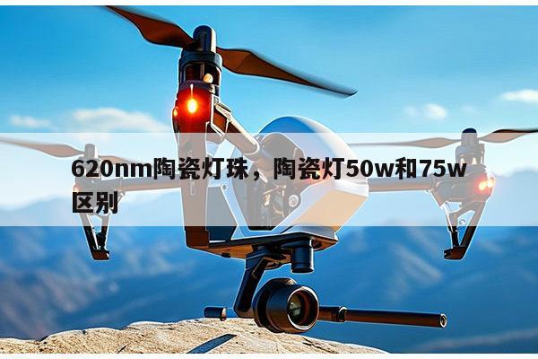 620nm陶瓷灯珠,陶瓷灯50w和75w区别-第1张图片-led灯珠, 贴片led灯珠, 直插led灯珠, 大功率灯珠, 3528灯珠, led灯珠厂家广东台宏光电科技有限公司 服务热线400-689-8189 620nm陶瓷灯珠,陶瓷灯50w和75w区别-第1张图片-led灯珠, 贴片led灯珠, 直插led灯珠, 大功率灯珠, 3528灯珠, led灯珠厂家广东台宏光电科技有限公司 服务热线400-689-8189