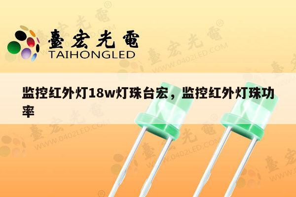 监控红外灯18w灯珠台宏，监控红外灯珠功率-第1张图片-led灯珠, 贴片led灯珠, 直插led灯珠, 大功率灯珠, 3528灯珠, led灯珠厂家广东台宏光电科技有限公司 服务热线400-689-8189