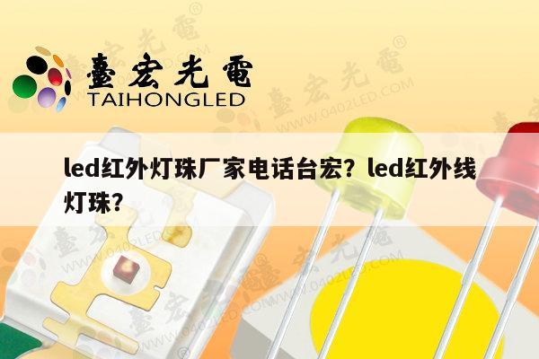 led红外灯珠厂家电话台宏？led红外线灯珠？-第1张图片-led灯珠, 贴片led灯珠, 直插led灯珠, 大功率灯珠, 3528灯珠, led灯珠厂家广东台宏光电科技有限公司 服务热线400-689-8189