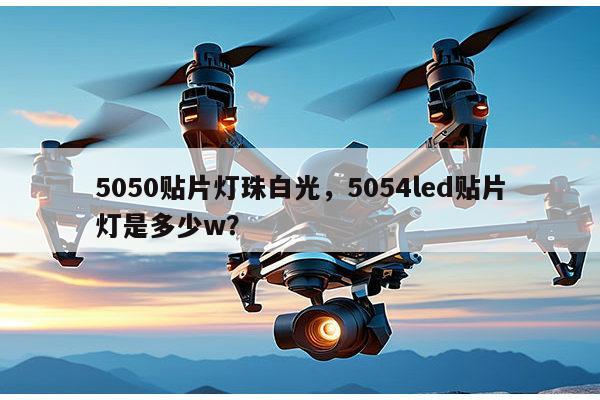 5050贴片灯珠白光，5054led贴片灯是多少w？-第1张图片-led灯珠, 贴片led灯珠, 直插led灯珠, 大功率灯珠, 3528灯珠, led灯珠厂家广东台宏光电科技有限公司 服务热线400-689-8189