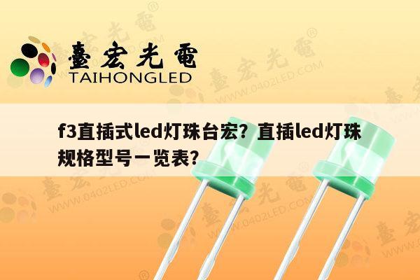 f3直插式led灯珠台宏？直插led灯珠规格型号一览表？-第1张图片-led灯珠, 贴片led灯珠, 直插led灯珠, 大功率灯珠, 3528灯珠, led灯珠厂家广东台宏光电科技有限公司 服务热线400-689-8189