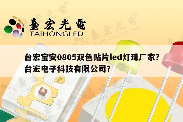 台宏宝安0805双色贴片led灯珠厂家？台宏电子科技有限公司？-第1张图片-led灯珠, 贴片led灯珠, 直插led灯珠, 大功率灯珠, 3528灯珠, led灯珠厂家广东台宏光电科技有限公司 服务热线400-689-8189