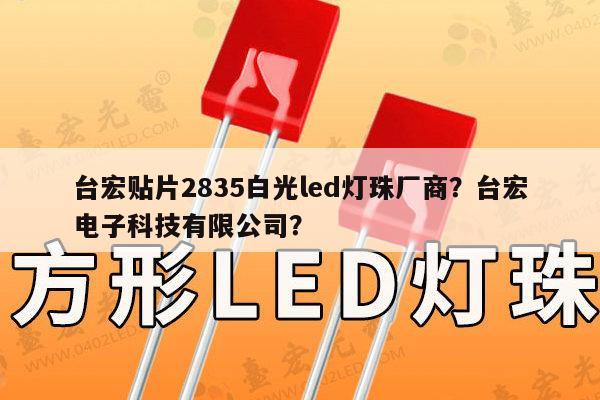 台宏贴片2835白光led灯珠厂商?台宏电子科技有限公司?-第1张图片-led灯珠, 贴片led灯珠, 直插led灯珠, 大功率灯珠, 3528灯珠, led灯珠厂家广东台宏光电科技有限公司 服务热线400-689-8189 台宏贴片2835白光led灯珠厂商?台宏电子科技有限公司?-第1张图片-led灯珠, 贴片led灯珠, 直插led灯珠, 大功率灯珠, 3528灯珠, led灯珠厂家广东台宏光电科技有限公司 服务热线400-689-8189