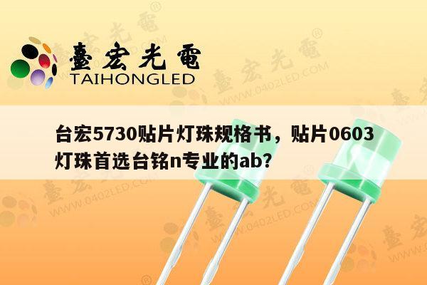 台宏5730贴片灯珠规格书，贴片0603灯珠首选台铭n专业的ab？-第1张图片-led灯珠, 贴片led灯珠, 直插led灯珠, 大功率灯珠, 3528灯珠, led灯珠厂家广东台宏光电科技有限公司 服务热线400-689-8189