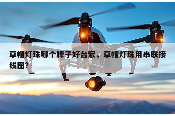 草帽灯珠哪个牌子好台宏,草帽灯珠用串联接线图?-第1张图片-led灯珠, 贴片led灯珠, 直插led灯珠, 大功率灯珠, 3528灯珠, led灯珠厂家广东台宏光电科技有限公司 服务热线400-689-8189 草帽灯珠哪个牌子好台宏,草帽灯珠用串联接线图?-第1张图片-led灯珠, 贴片led灯珠, 直插led灯珠, 大功率灯珠, 3528灯珠, led灯珠厂家广东台宏光电科技有限公司 服务热线400-689-8189