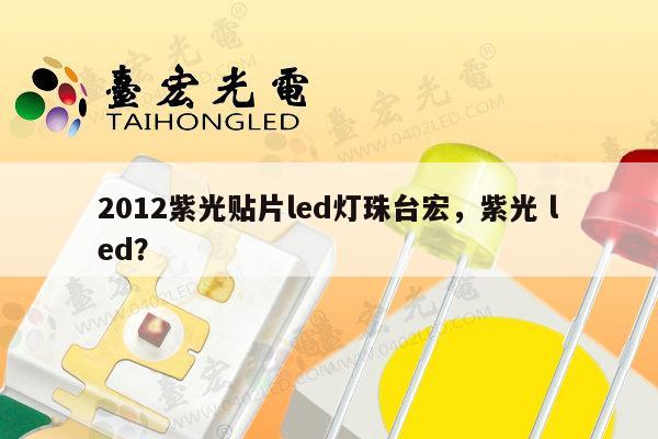 2012紫光贴片led灯珠台宏,紫光 led?-第1张图片-led灯珠, 贴片led灯珠, 直插led灯珠, 大功率灯珠, 3528灯珠, led灯珠厂家广东台宏光电科技有限公司 服务热线400-689-8189 2012紫光贴片led灯珠台宏,紫光 led?-第1张图片-led灯珠, 贴片led灯珠, 直插led灯珠, 大功率灯珠, 3528灯珠, led灯珠厂家广东台宏光电科技有限公司 服务热线400-689-8189