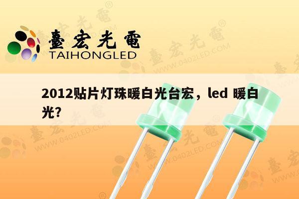 2012贴片灯珠暖白光台宏，led 暖白光？-第1张图片-led灯珠, 贴片led灯珠, 直插led灯珠, 大功率灯珠, 3528灯珠, led灯珠厂家广东台宏光电科技有限公司 服务热线400-689-8189