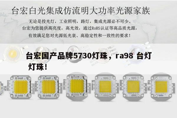 台宏国产品牌5730灯珠,ra98 台灯 灯珠!-第1张图片-led灯珠, 贴片led灯珠, 直插led灯珠, 大功率灯珠, 3528灯珠, led灯珠厂家广东台宏光电科技有限公司 服务热线400-689-8189 台宏国产品牌5730灯珠,ra98 台灯 灯珠!-第1张图片-led灯珠, 贴片led灯珠, 直插led灯珠, 大功率灯珠, 3528灯珠, led灯珠厂家广东台宏光电科技有限公司 服务热线400-689-8189