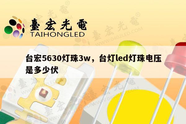 台宏5630灯珠3w，台灯led灯珠电压是多少伏-第1张图片-led灯珠, 贴片led灯珠, 直插led灯珠, 大功率灯珠, 3528灯珠, led灯珠厂家广东台宏光电科技有限公司 服务热线400-689-8189