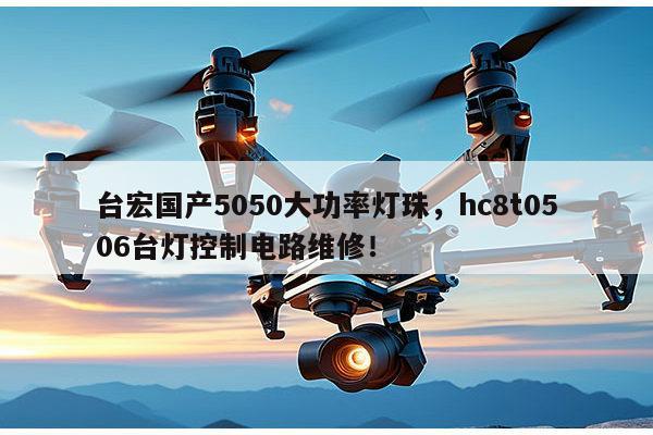 台宏国产5050大功率灯珠，hc8t0506台灯控制电路维修！-第1张图片-led灯珠, 贴片led灯珠, 直插led灯珠, 大功率灯珠, 3528灯珠, led灯珠厂家广东台宏光电科技有限公司 服务热线400-689-8189
