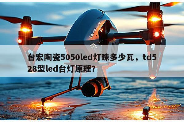 台宏陶瓷5050led灯珠多少瓦,td528型led台灯原理?-第1张图片-led灯珠, 贴片led灯珠, 直插led灯珠, 大功率灯珠, 3528灯珠, led灯珠厂家广东台宏光电科技有限公司 服务热线400-689-8189 台宏陶瓷5050led灯珠多少瓦,td528型led台灯原理?-第1张图片-led灯珠, 贴片led灯珠, 直插led灯珠, 大功率灯珠, 3528灯珠, led灯珠厂家广东台宏光电科技有限公司 服务热线400-689-8189