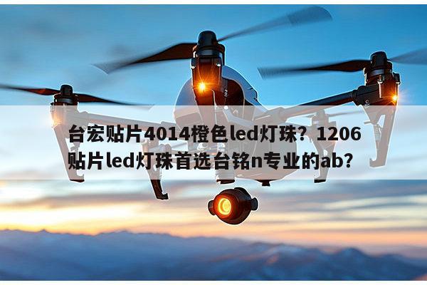 台宏贴片4014橙色led灯珠?1206贴片led灯珠首选台铭n专业的ab?-第1张图片-led灯珠, 贴片led灯珠, 直插led灯珠, 大功率灯珠, 3528灯珠, led灯珠厂家广东台宏光电科技有限公司 服务热线400-689-8189 台宏贴片4014橙色led灯珠?1206贴片led灯珠首选台铭n专业的ab?-第1张图片-led灯珠, 贴片led灯珠, 直插led灯珠, 大功率灯珠, 3528灯珠, led灯珠厂家广东台宏光电科技有限公司 服务热线400-689-8189
