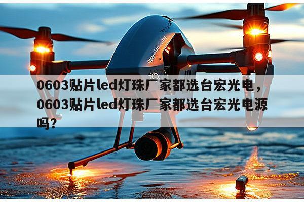 0603贴片led灯珠厂家都选台宏光电,0603贴片led灯珠厂家都选台宏光电源吗?-第1张图片-led灯珠, 贴片led灯珠, 直插led灯珠, 大功率灯珠, 3528灯珠, led灯珠厂家广东台宏光电科技有限公司 服务热线400-689-8189 0603贴片led灯珠厂家都选台宏光电,0603贴片led灯珠厂家都选台宏光电源吗?-第1张图片-led灯珠, 贴片led灯珠, 直插led灯珠, 大功率灯珠, 3528灯珠, led灯珠厂家广东台宏光电科技有限公司 服务热线400-689-8189